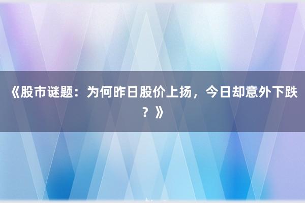 《股市谜题：为何昨日股价上扬，今日却意外下跌？》