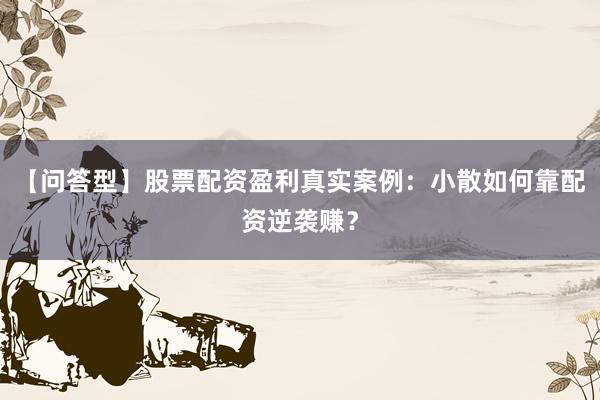 【问答型】股票配资盈利真实案例：小散如何靠配资逆袭赚？
