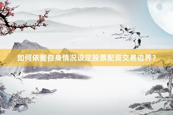 如何依据自身情况设定股票配资交易边界？