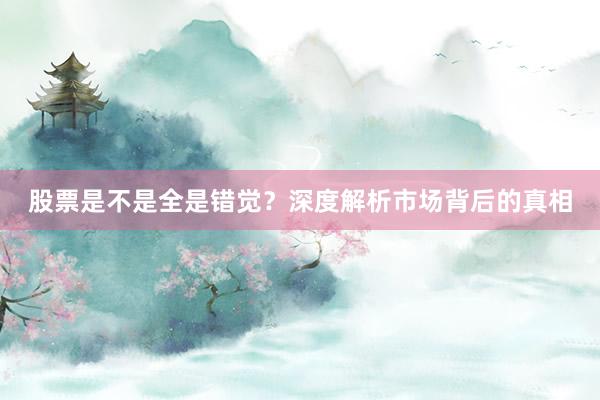 股票是不是全是错觉？深度解析市场背后的真相