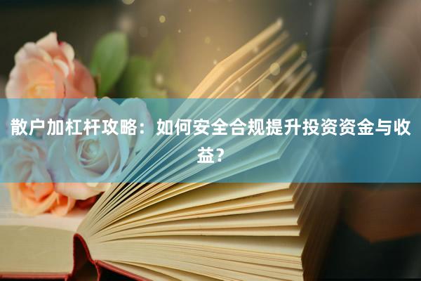 散户加杠杆攻略:如何安全合规提升投资资金与收益?