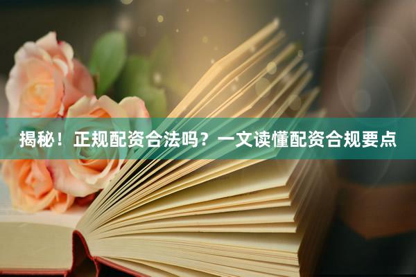 揭秘!正规配资合法吗?一文读懂配资合规要点