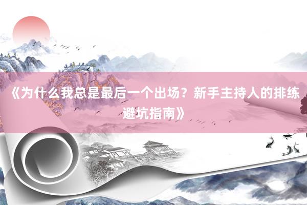 《为什么我总是最后一个出场？新手主持人的排练避坑指南》