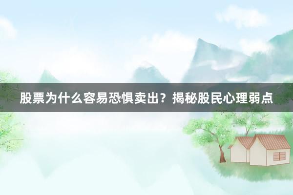 股票为什么容易恐惧卖出?揭秘股民心理弱点