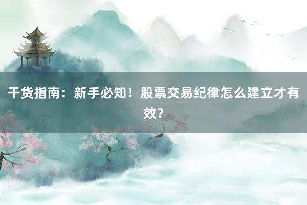 干货指南:新手必知!股票交易纪律怎么建立才有效?