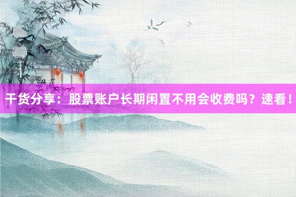 干货分享：股票账户长期闲置不用会收费吗？速看！
