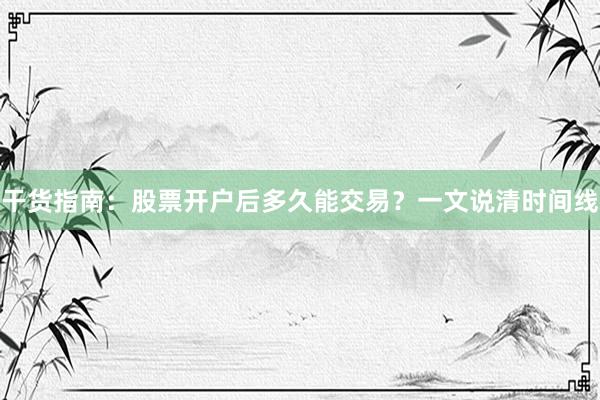干货指南：股票开户后多久能交易？一文说清时间线
