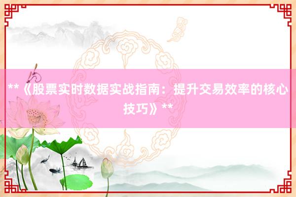**《股票实时数据实战指南:提升交易效率的核心技巧》**