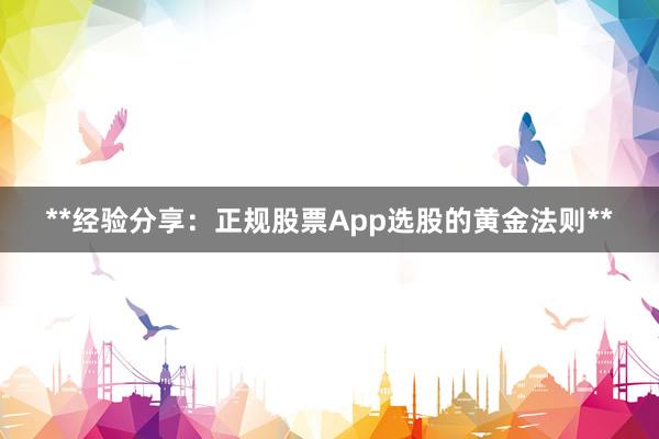 **经验分享：正规股票App选股的黄金法则**