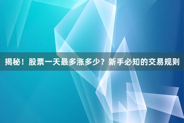 揭秘！股票一天最多涨多少？新手必知的交易规则
