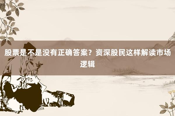 股票是不是没有正确答案?资深股民这样解读市场逻辑