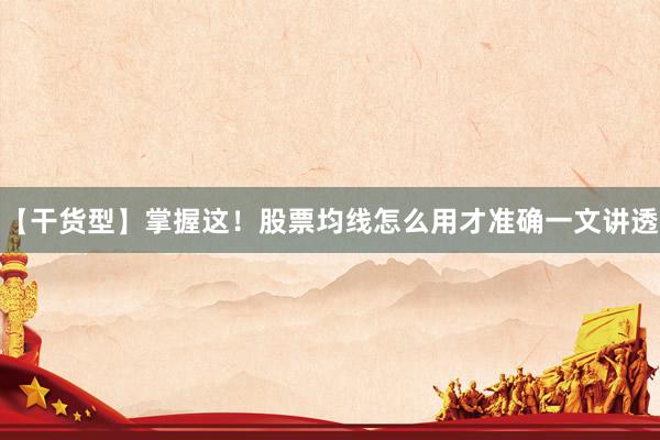 【干货型】掌握这！股票均线怎么用才准确一文讲透