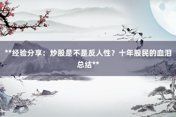 **经验分享:炒股是不是反人性?十年股民的血泪总结**