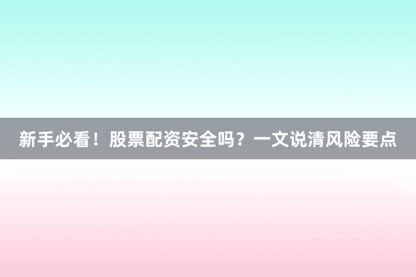 新手必看!股票配资安全吗?一文说清风险要点