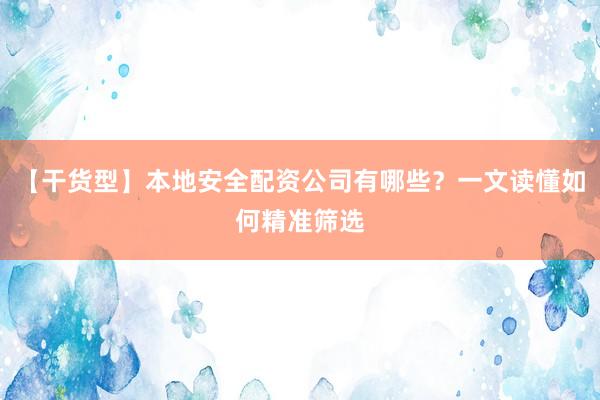 【干货型】本地安全配资公司有哪些？一文读懂如何精准筛选