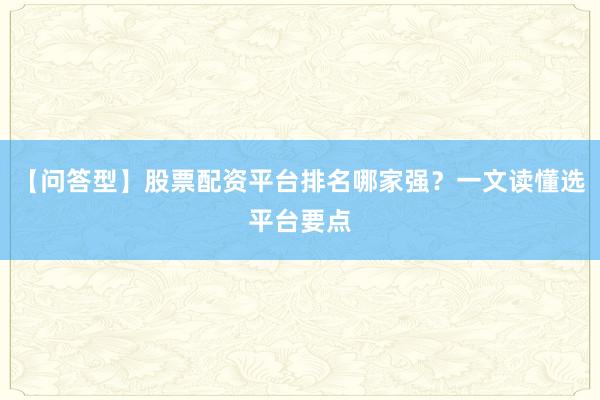【问答型】股票配资平台排名哪家强？一文读懂选平台要点