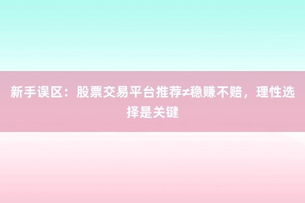 新手误区：股票交易平台推荐≠稳赚不赔，理性选择是关键