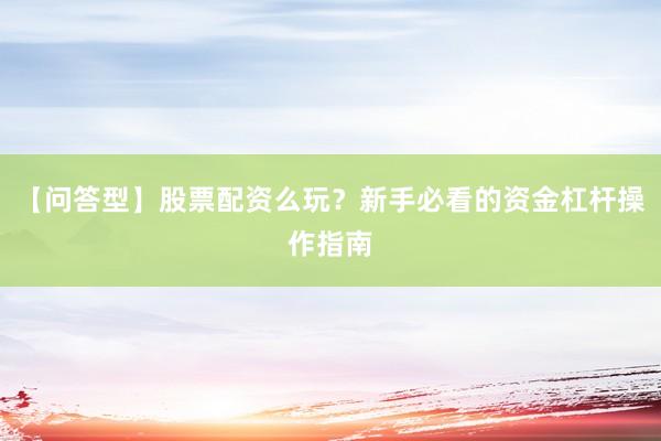 【问答型】股票配资么玩？新手必看的资金杠杆操作指南
