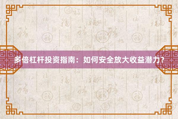 多倍杠杆投资指南：如何安全放大收益潜力？