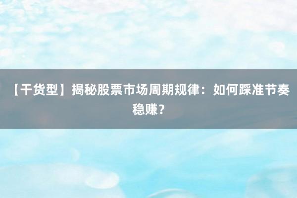 【干货型】揭秘股票市场周期规律：如何踩准节奏稳赚？