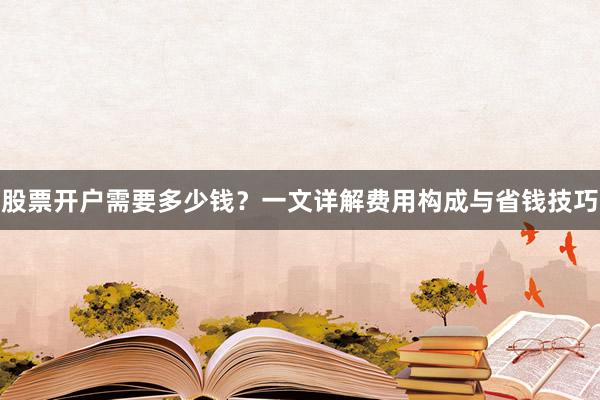 股票开户需要多少钱？一文详解费用构成与省钱技巧