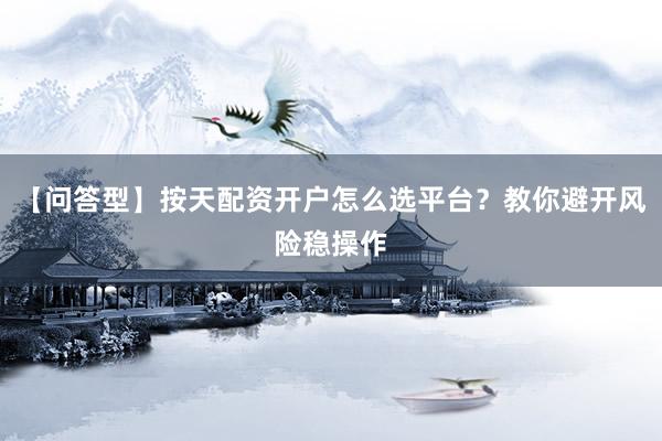 【问答型】按天配资开户怎么选平台？教你避开风险稳操作