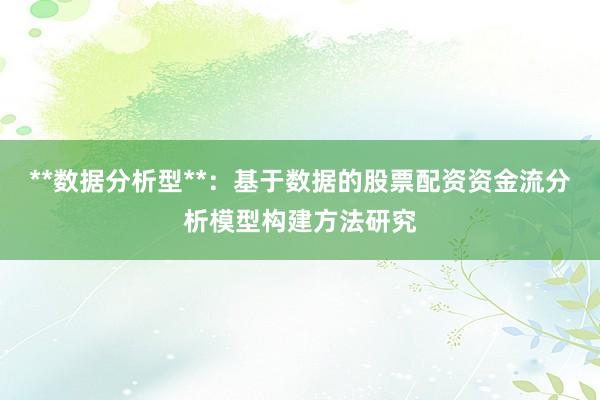 **数据分析型**：基于数据的股票配资资金流分析模型构建方法研究