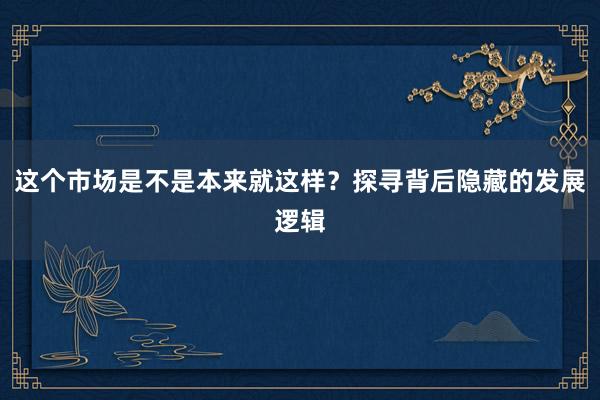 这个市场是不是本来就这样？探寻背后隐藏的发展逻辑