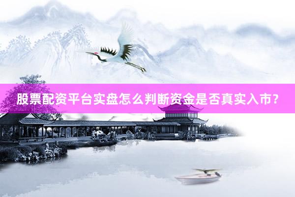 股票配资平台实盘怎么判断资金是否真实入市？
