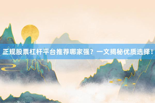 正规股票杠杆平台推荐哪家强？一文揭秘优质选择！