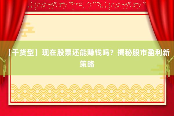 【干货型】现在股票还能赚钱吗？揭秘股市盈利新策略