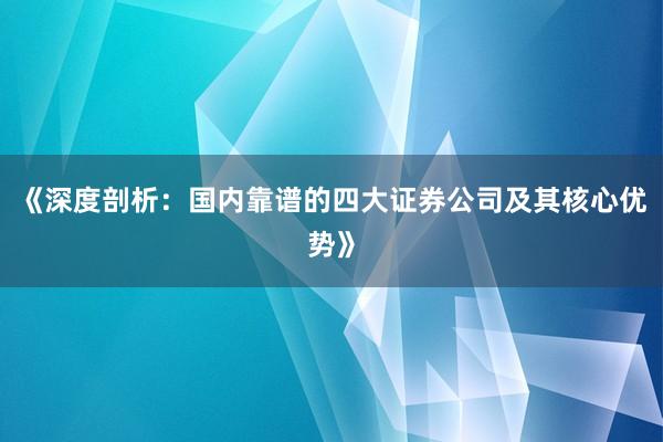 《深度剖析：国内靠谱的四大证券公司及其核心优势》