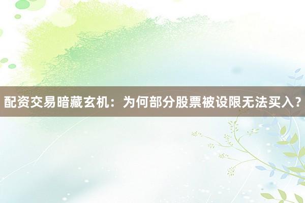 配资交易暗藏玄机：为何部分股票被设限无法买入？