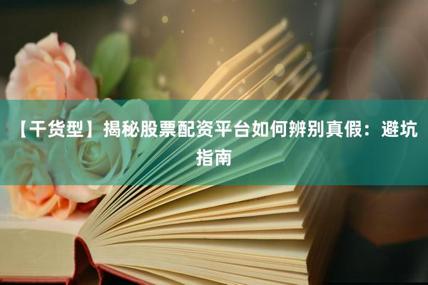 【干货型】揭秘股票配资平台如何辨别真假：避坑指南