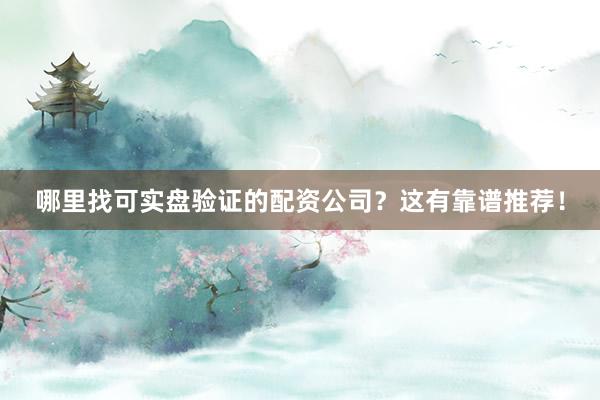 哪里找可实盘验证的配资公司？这有靠谱推荐！