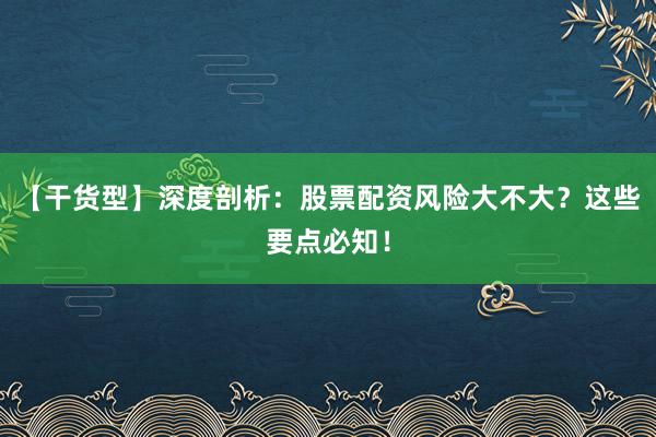 【干货型】深度剖析：股票配资风险大不大？这些要点必知！