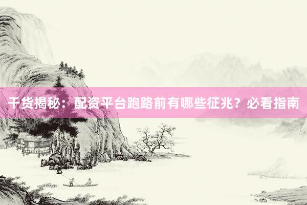 干货揭秘：配资平台跑路前有哪些征兆？必看指南