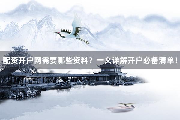 配资开户网需要哪些资料？一文详解开户必备清单！