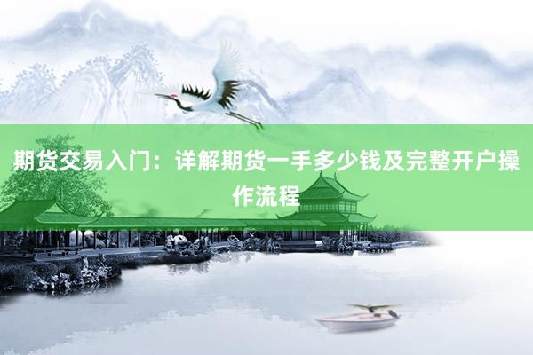 期货交易入门：详解期货一手多少钱及完整开户操作流程
