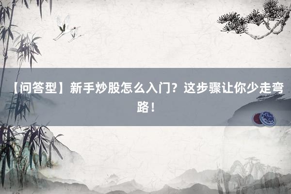 【问答型】新手炒股怎么入门？这步骤让你少走弯路！