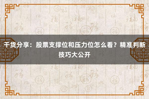 干货分享：股票支撑位和压力位怎么看？精准判断技巧大公开