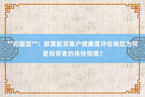 **问题型**:股票配资账户健康度评估模型为何是投资者的体检指南?