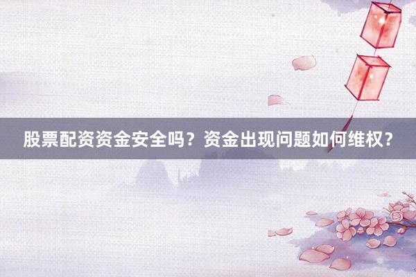 股票配资资金安全吗？资金出现问题如何维权？