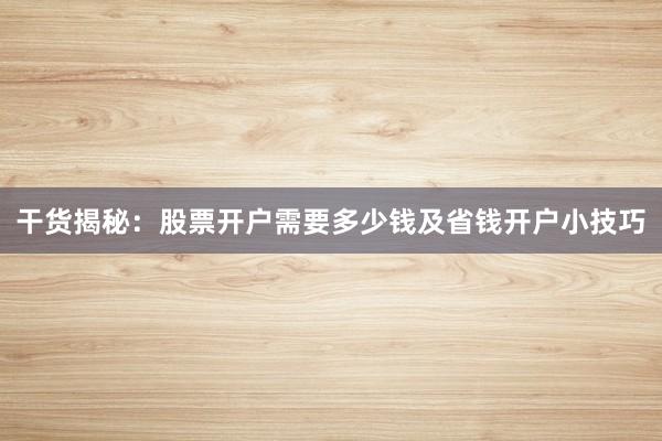 干货揭秘：股票开户需要多少钱及省钱开户小技巧