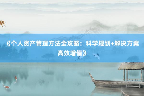 《个人资产管理方法全攻略：科学规划+解决方案高效增值》