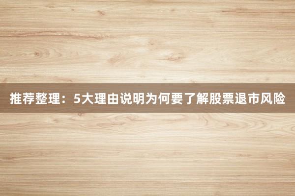 推荐整理：5大理由说明为何要了解股票退市风险