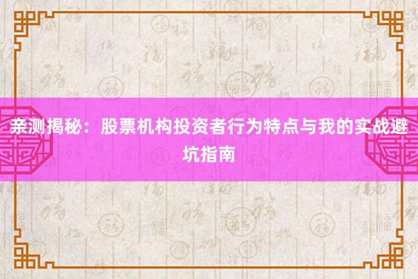 亲测揭秘：股票机构投资者行为特点与我的实战避坑指南