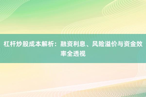 杠杆炒股成本解析：融资利息、风险溢价与资金效率全透视