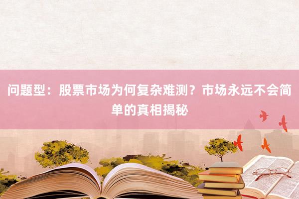 问题型：股票市场为何复杂难测？市场永远不会简单的真相揭秘