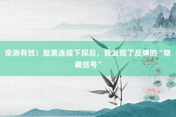 亲测有效！股票连续下探后，我发现了反弹的“隐藏信号”